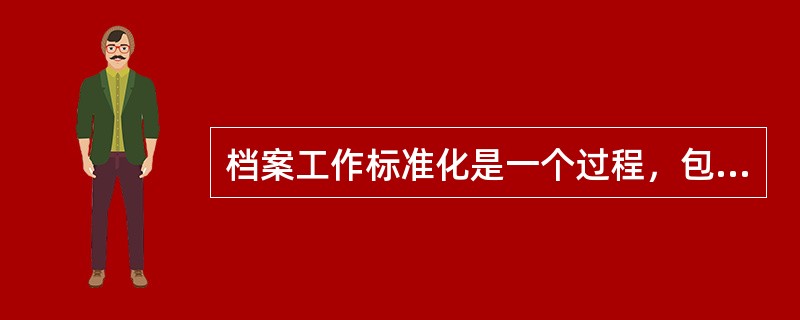 档案工作标准化是一个过程，包含（）三部分内容