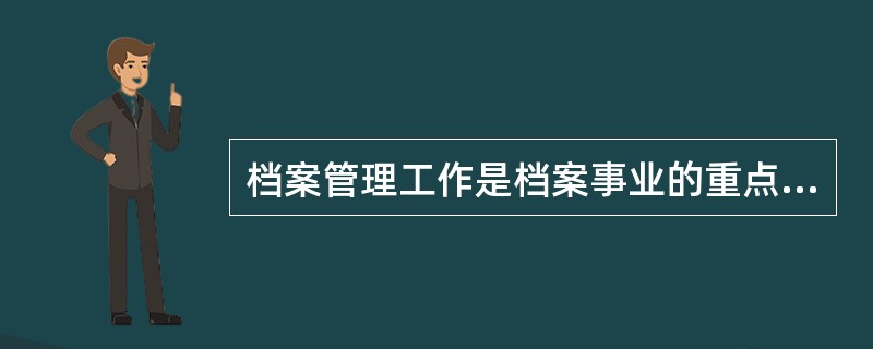 档案管理工作是档案事业的重点，是档案事业的业务系统，其中()工作是主体。