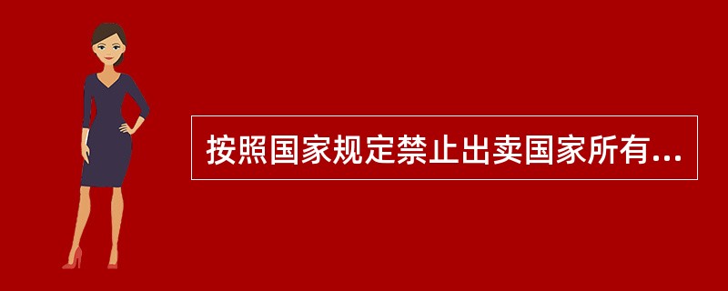 按照国家规定禁止出卖国家所有的档案，经当地主管部门和档案行政管理部门审查批准，可以向国内外单位或者个人赠送、交换、出卖档案的复制件。（）