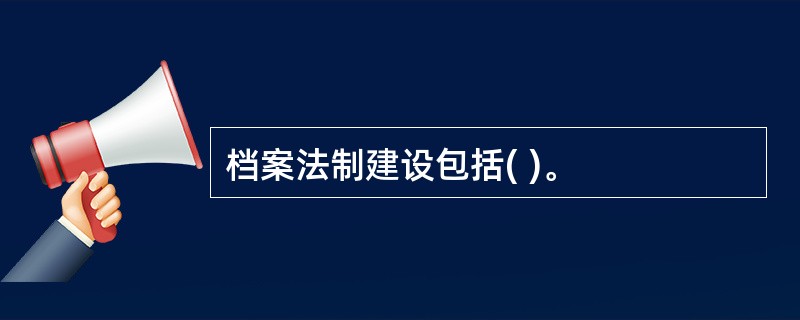 档案法制建设包括( )。