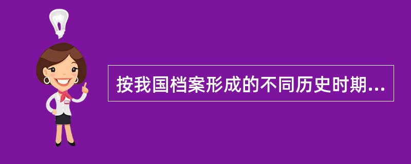 按我国档案形成的不同历史时期，档案的类型可以分为()和新中国成立后的现行档案。