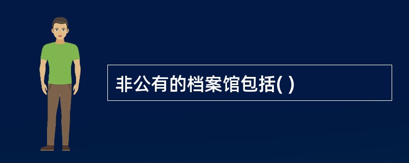 非公有的档案馆包括( )