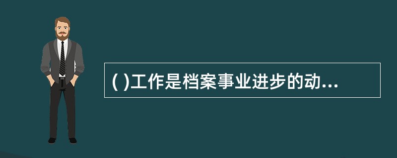 ( )工作是档案事业进步的动力，是档案事业可持续发展的重要条件。