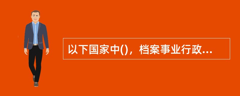 以下国家中()，档案事业行政管理机关是单一型的。