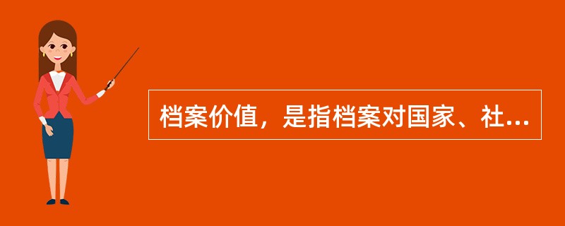 档案价值，是指档案对国家、社会组织或个人的有用性。它是主体需要和客体属性的统一和结合。客体的属性是构成档案价值的基础，主体的需要是构成档案价值的前提。( )<br />对<br /&