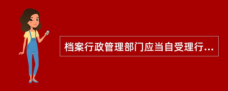 档案行政管理部门应当自受理行政许可申请之日起()作出行政许可决定。