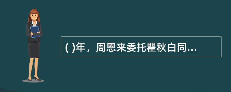 ( )年，周恩来委托瞿秋白同志起草了《文件处置办法》这是中国共产党最早的关于档案工作的规范性文件.