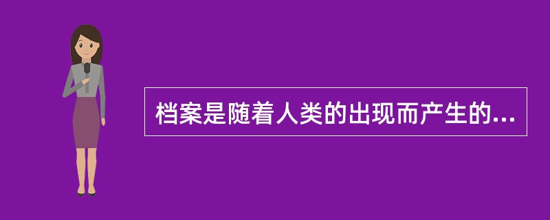 档案是随着人类的出现而产生的。()