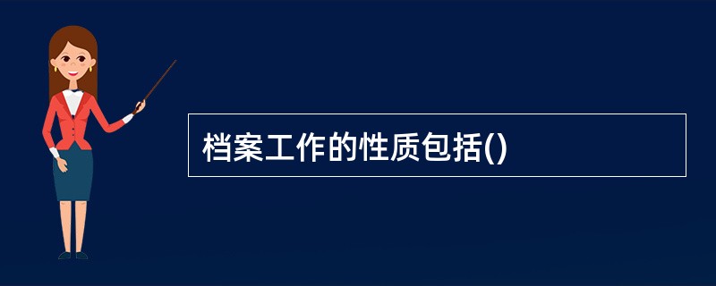 档案工作的性质包括()