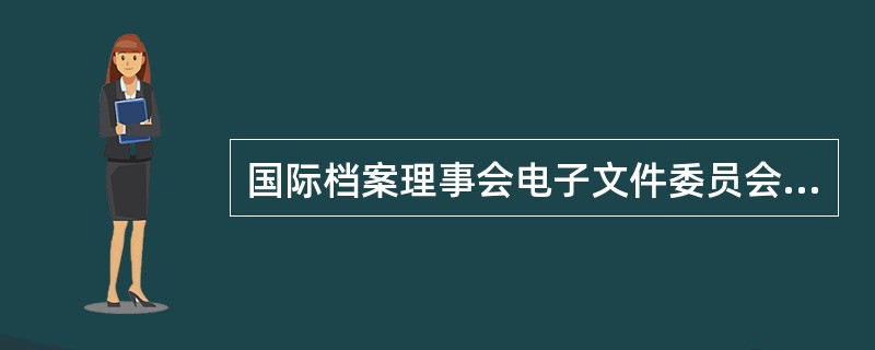 国际档案理事会电子文件委员会在1997年制定的《电子文件管理指南》中，将电子文件的生命周期划分为设计、形成、保管和维护四个阶段。( )<br />对<br />错