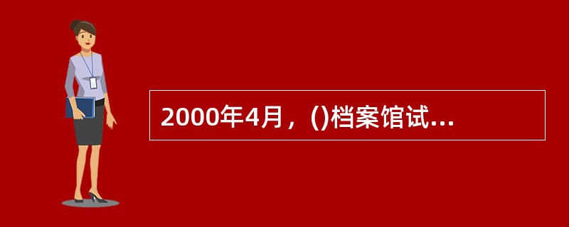 2000年4月，()档案馆试办了全国首家文件档案资料服务中心。