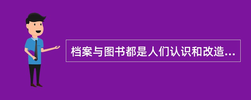 档案与图书都是人们认识和改造主客观世界的记录，共同具有( )。