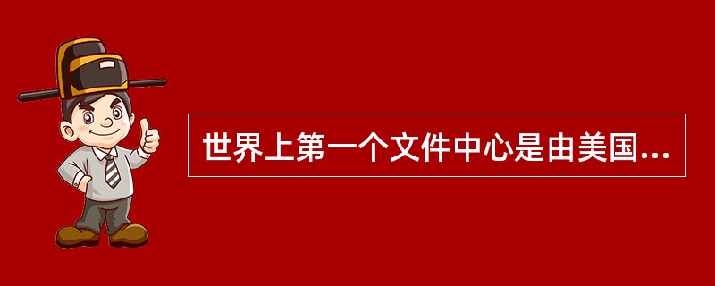 世界上第一个文件中心是由美国海军部建立的。()