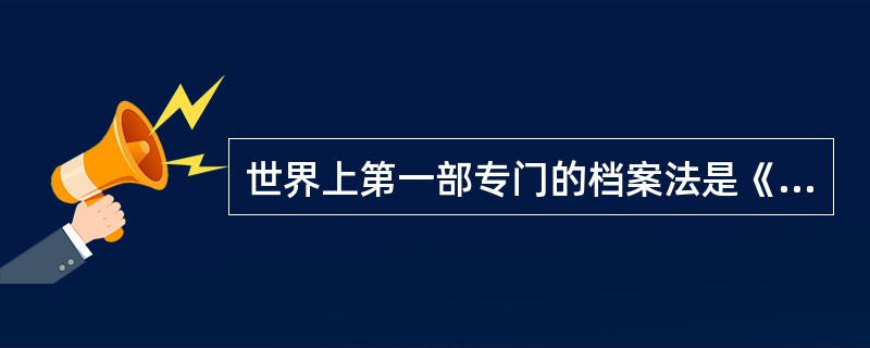 世界上第一部专门的档案法是《稽月七日档案法令》。( )<br />对<br />错