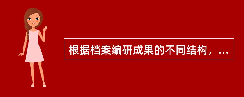 根据档案编研成果的不同结构，可分为( )等类型.