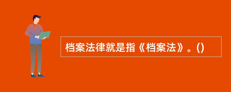 档案法律就是指《档案法》。()