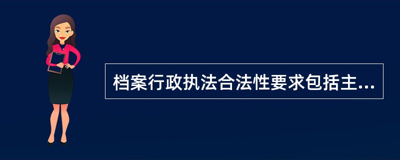 档案行政执法合法性要求包括主体合法和行为合法等内容。( )<br />对<br />错