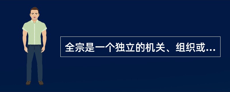 全宗是一个独立的机关、组织或人物在社会活动中形成的档案有机整体。( )<br />对<br />错
