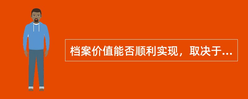 档案价值能否顺利实现，取决于( )。