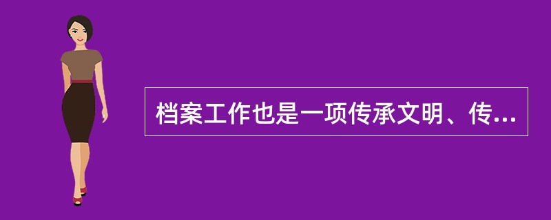 档案工作也是一项传承文明、传播文化的工作，是文化事业的重要组成部分。( )<br />对<br />错