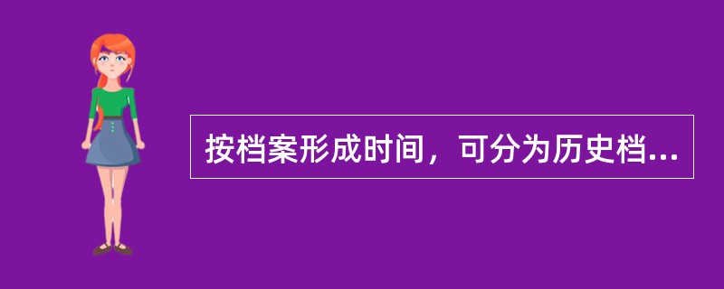 按档案形成时间，可分为历史档案和当代档案。( )<br />对<br />错