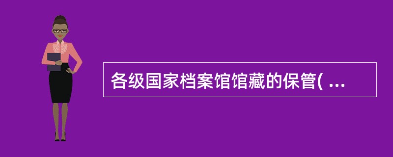 各级国家档案馆馆藏的保管( )档案分一、二、三级管理，分级的具体标准和管理办法由国家档案局制定。