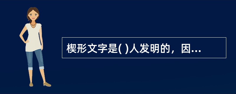 楔形文字是( )人发明的，因其是用木棒在未干的泥板上书写的，形似箭头，故亦称箭头文字。