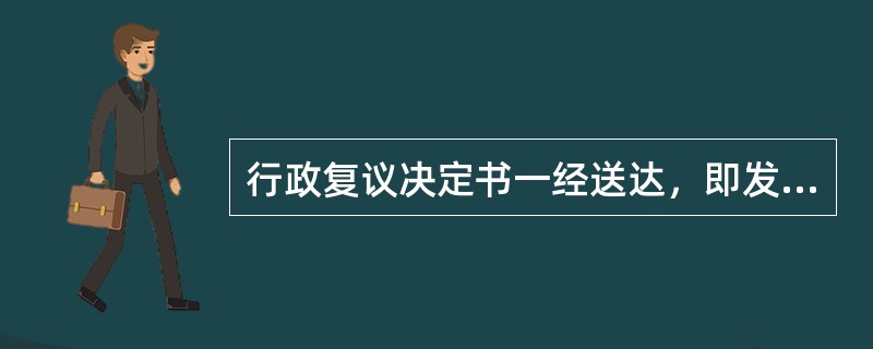 行政复议决定书一经送达，即发生法律效力。( )<br />对<br />错