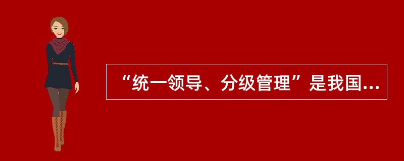 “统一领导、分级管理”是我国档案事业的组织原则和基本管理体制。( )<br />对<br />错