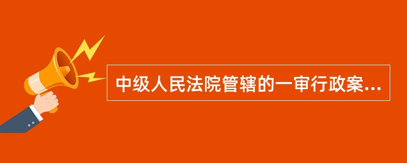 中级人民法院管辖的一审行政案件有以下几类：( )