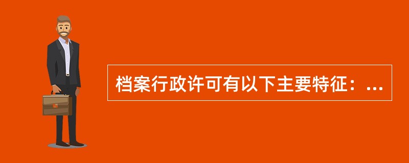 档案行政许可有以下主要特征：( )。