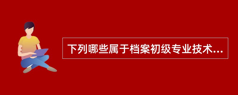 下列哪些属于档案初级专业技术职务资格。( )