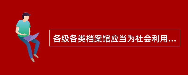 各级各类档案馆应当为社会利用档案创造( )条件。