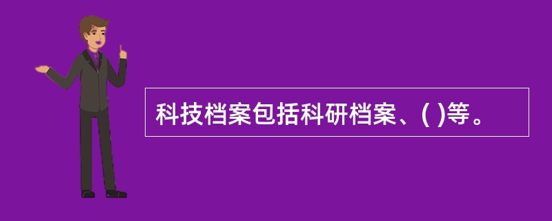 科技档案包括科研档案、( )等。