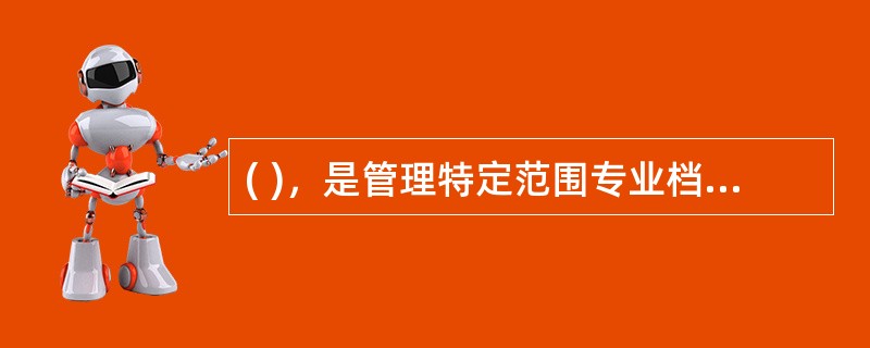 ( )，是管理特定范围专业档案的档案馆。