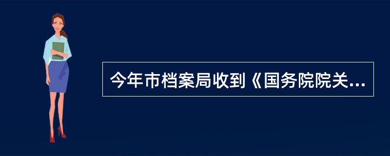 今年市档案局收到《国务院院关于纠正行业不正之风工作部署的通知》，整理时应定为( )