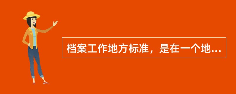 档案工作地方标准，是在一个地方或一个区域统一执行的档案工作标准。一般在有国家和行业标准的情况下也可以制定。( )<br />对<br />错