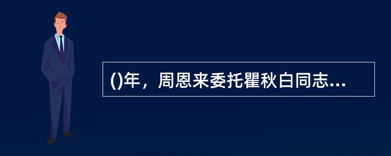 ()年，周恩来委托瞿秋白同志起草了《文件处置办法》.这是中国共产党最到的关于档案工作的规范性文件