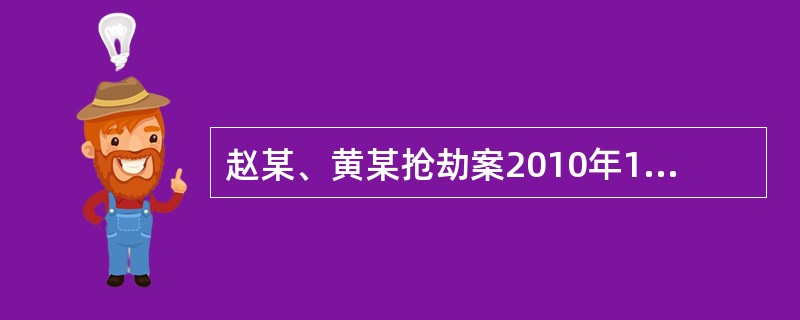 赵某、黄某抢劫案2010年10月21日晚10时许，赵某（15岁）与被害人张某在黄某经营的台球厅玩耍，赵某与黄某合谋对张某实施抢劫。次日零时许，赵某与黄某采取拳打脚踢、搜身等手段对张某实施抢劫，厮打过程