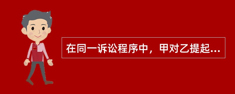 在同一诉讼程序中，甲对乙提起两个诉。下列哪些说法是正确的？（　　）