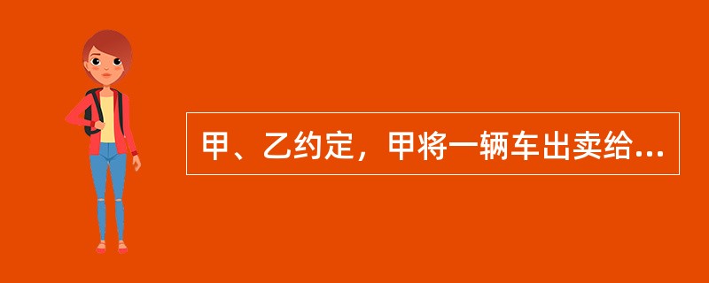 甲、乙约定，甲将一辆车出卖给乙，价款20万元，乙在5年内分10期支付价款，每期2万元，在支付全部价款之前，甲保留汽车的所有权。2018年3月1日，甲将该车交付给乙。2018年5月1日，乙为该车购买了交