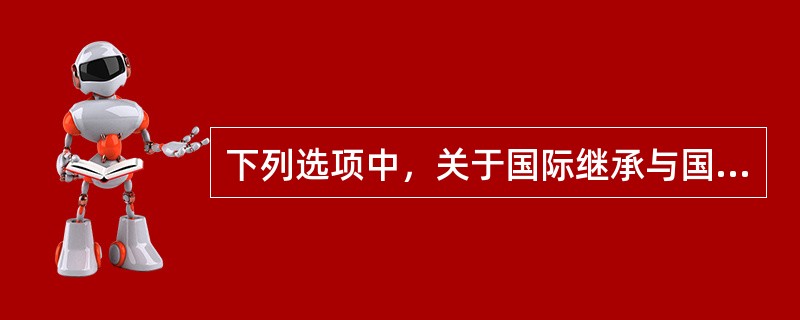下列选项中，关于国际继承与国家承认的表述正确的是（　　）。