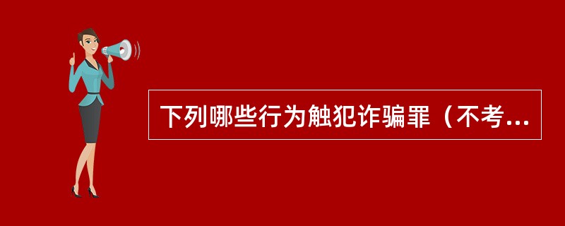 下列哪些行为触犯诈骗罪（不考虑数额）？（　　）</p>