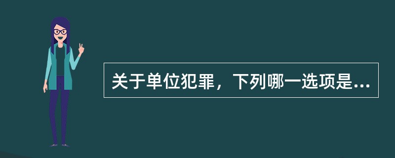 关于单位犯罪，下列哪一选项是错误的？（　　）