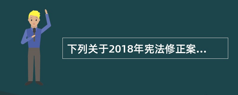 下列关于2018年宪法修正案说法错误的是？（　　）