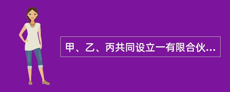 甲、乙、丙共同设立一有限合伙企业。甲、丙是有限合伙人，乙是执行事务合伙人。合伙协议没有特别约定。下列哪些说法正确？（　　）