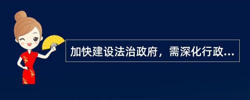 加快建设法治政府，需深化行政执法体制改革。据此，下列说法正确的有（　　）。