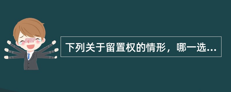 下列关于留置权的情形，哪一选项是正确的？（　　）