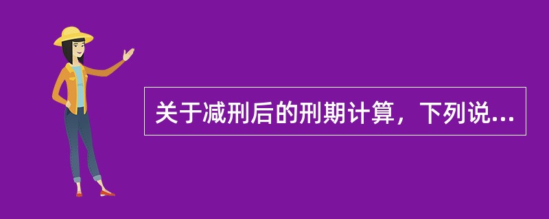 关于减刑后的刑期计算，下列说法正确的有（　　）。