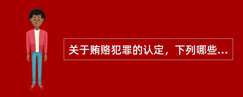 关于贿赂犯罪的认定，下列哪些选项是正确的？（　　）</p>